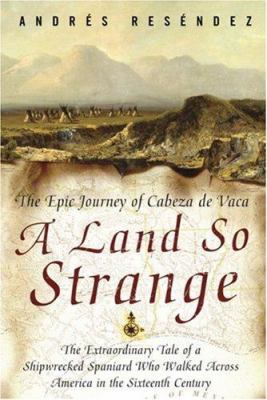 A Land So Strange: The Epic Journey of Cabeza d... 0465068405 Book Cover