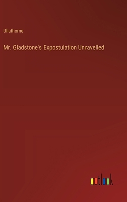 Mr. Gladstone's Expostulation Unravelled 3385229324 Book Cover