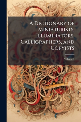 A Dictionary of Miniaturists, Illuminators, Cal... 1023783924 Book Cover