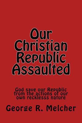 Our Christian Republic Assaulted: Assaulted 1544684002 Book Cover