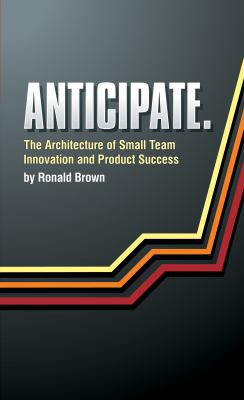 Anticipate. The Architecture of Small Team Inno... 0615287999 Book Cover