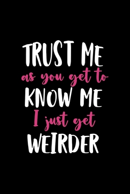 Trust Me AS You Get To Know Me I Just Get Weird... 1701401738 Book Cover