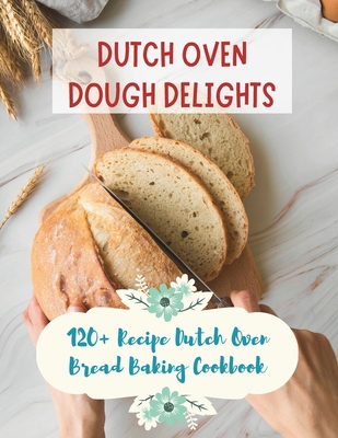 Dutch Oven Dough Delights: 120+ Recipe Dutch Ov... B0CV1DRCZ6 Book Cover