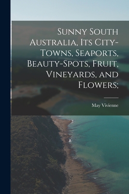 Sunny South Australia, its City-Towns, Seaports... 1018995811 Book Cover