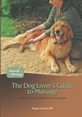 The Dog Lover's Guide to Massage: What Your Dog... 0982255608 Book Cover