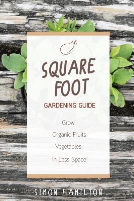 Square Foot Gardening Guide: Grow Organic Fruits and Vegetables in Less Space 1532971680 Book Cover