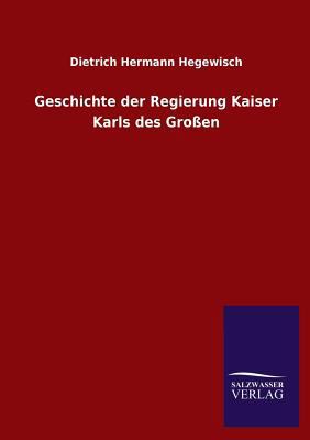 Geschichte Der Regierung Kaiser Karls Des Grossen [German] 384603746X Book Cover