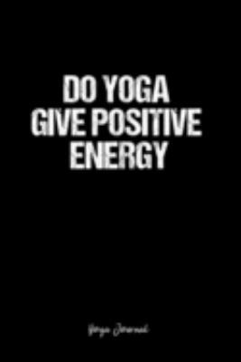 Yoga Journal: Dot Grid Journal -Do Yoga Give Positive Energy - Black Lined Diary, Planner, Gratitude, Writing, Travel, Goal, Bullet Notebook - 6x9 120 page