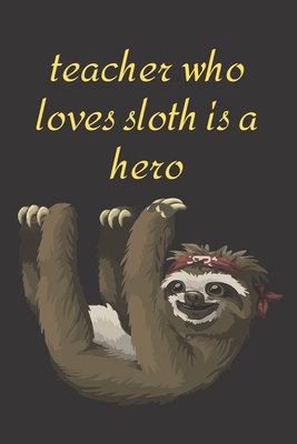 Teacher who loves sloth is a hero: Funny Cute sloth Valentine's Day Notebook Journal Gift for teacher ,for teacher,son,daughter,for ... some love,math,dance,history,english,spanish