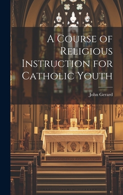 A Course of Religious Instruction for Catholic ... 1020854774 Book Cover