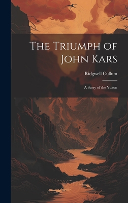 The Triumph of John Kars: A Story of the Yukon 1020814713 Book Cover