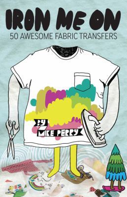Iron Me on: 30 Sheets of Awesome Fabric Transfers 081186703X Book Cover