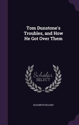 Tom Dunstone's Troubles, and How He Got Over Them 1358797897 Book Cover