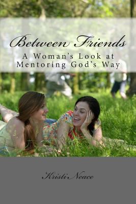 Between Friends: A Woman's Look at Mentoring Go... 1494295679 Book Cover