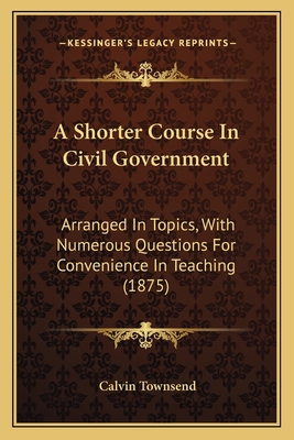 A Shorter Course In Civil Government: Arranged ... 1164549723 Book Cover