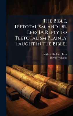 The Bible, Teetotalism, and Dr. Lees [A Reply t... 1023817535 Book Cover