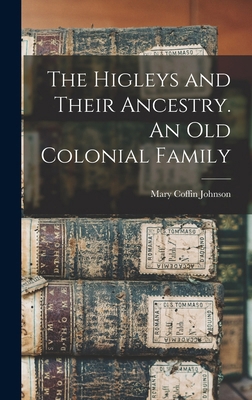 The Higleys and Their Ancestry. An old Colonial... 1015422217 Book Cover