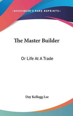 The Master Builder: Or Life At A Trade 0548335214 Book Cover