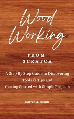 WOODWORKING from Scratch: A Step By Step Guide ... 1803474769 Book Cover