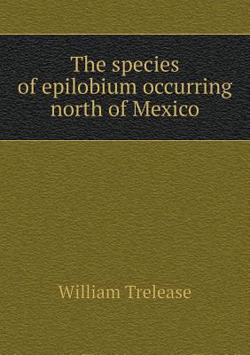 The species of epilobium occurring north of Mexico 5518791593 Book Cover
