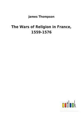 The Wars of Religion in France, 1559-1576 3732629767 Book Cover