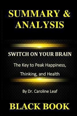Summary & Analysis: Switch on Your Brain by Dr. Caroline Leaf: The Key to Peak Happiness, Thinking, and Health 1793273405 Book Cover