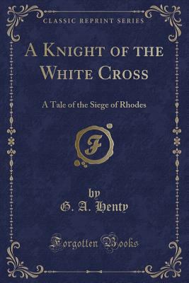 A Knight of the White Cross: A Tale of the Sieg... 1451017723 Book Cover