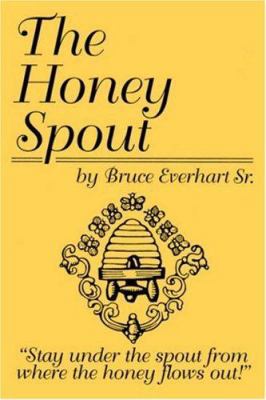 The Honey Spout: "Stay under the spout from whe... 1434316602 Book Cover