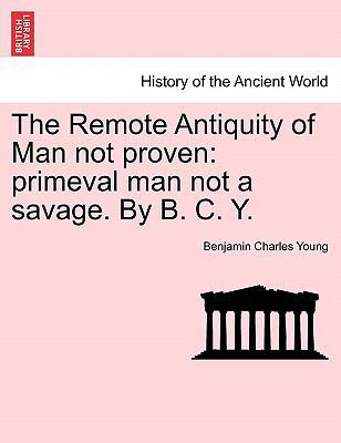 The Remote Antiquity of Man Not Proven: Primeva... 1240916639 Book Cover
