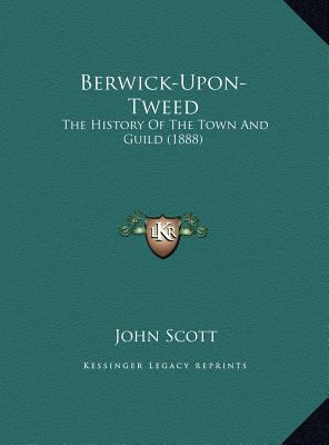 Berwick-Upon-Tweed: The History Of The Town And... 1169808239 Book Cover