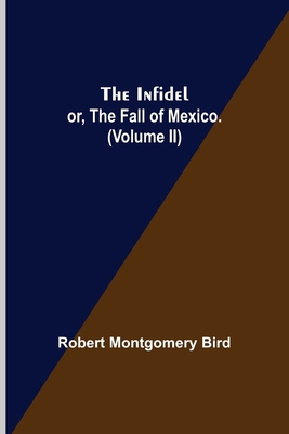 The Infidel; or, the Fall of Mexico. (Volume II) 9356378681 Book Cover