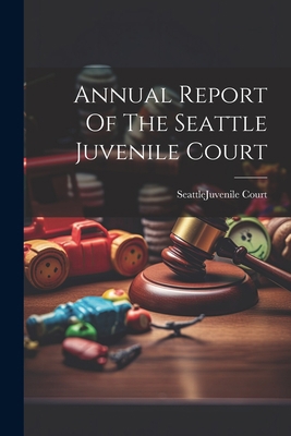 Annual Report Of The Seattle Juvenile Court 1022400061 Book Cover
