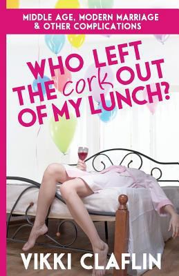 Who Left the Cork Out of my Lunch?: Middle Age,... 0988398001 Book Cover
