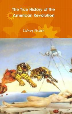 The True History of the American Revolution 0557974488 Book Cover