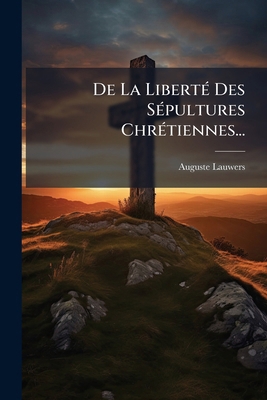 De La Liberté Des Sépultures Chrétiennes... [French] 1276400004 Book Cover