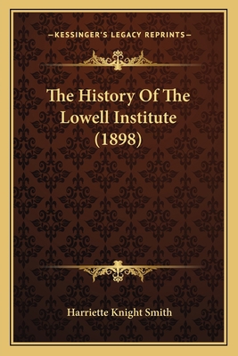 The History Of The Lowell Institute (1898) 1165595184 Book Cover