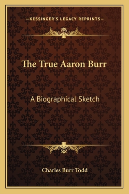 The True Aaron Burr: A Biographical Sketch 116358634X Book Cover