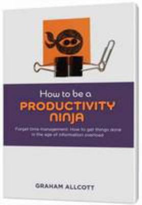 How to be a Productivity Ninja: Forget Time Man... 0956689310 Book Cover