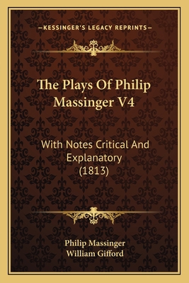 The Plays Of Philip Massinger V4: With Notes Cr... 1164052225 Book Cover