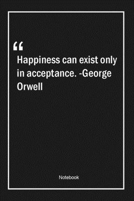 Paperback Happiness can exist only in acceptance. -George Orwell: Lined Gift Notebook With Unique Touch | Journal | Lined Premium 120 Pages |happiness Quotes| Book