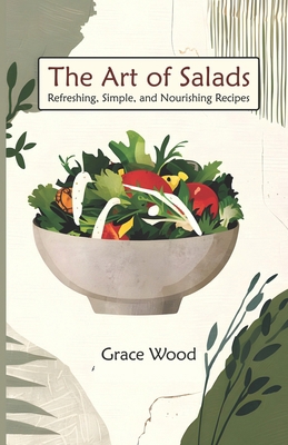 The Art Of salads: Refreshing Simple and Nouris... B0DHYFVN18 Book Cover