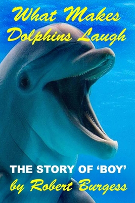 What Makes Dolphins Laugh: The Story of 'Boy' B086G2HVM2 Book Cover