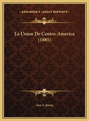 La Union De Centro-America (1885) [Spanish] 1169580645 Book Cover
