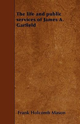 The life and public services of James A. Garfield 1445564106 Book Cover