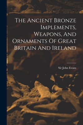 The Ancient Bronze Implements, Weapons, And Orn... 1015733042 Book Cover