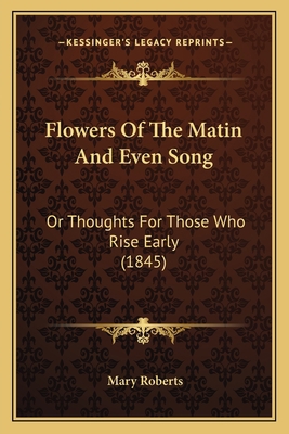 Flowers Of The Matin And Even Song: Or Thoughts... 1166974294 Book Cover