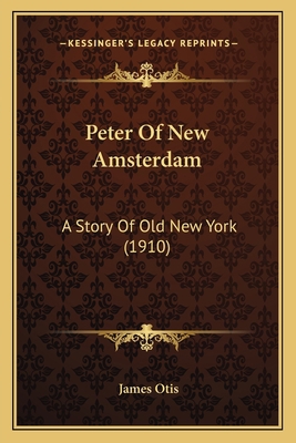 Peter Of New Amsterdam: A Story Of Old New York... 1164859838 Book Cover