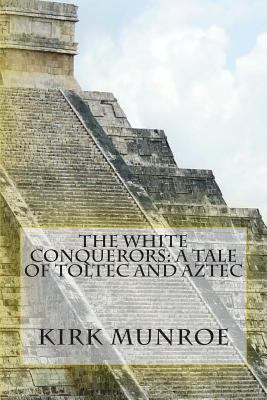 The White Conquerors: A Tale of Toltec and Aztec 1466303743 Book Cover