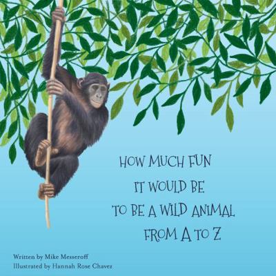 How Much Fun It Would Be To Be A Wild Animal From A To Z