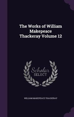 The Works of William Makepeace Thackeray Volume 12 1356246095 Book Cover